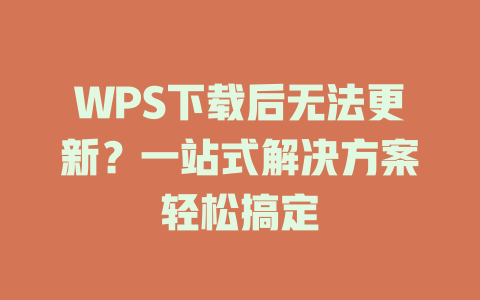 WPS下载后无法更新？一站式解决方案轻松搞定 一