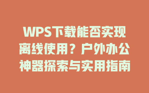 WPS下载能否实现离线使用?户外办公神器探索与实用指南 WPS下载能否实现离线使用?户外办公神器探索与实用指南 一