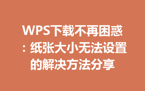 WPS下载不再困惑：纸张大小无法设置的解决方法分享 一