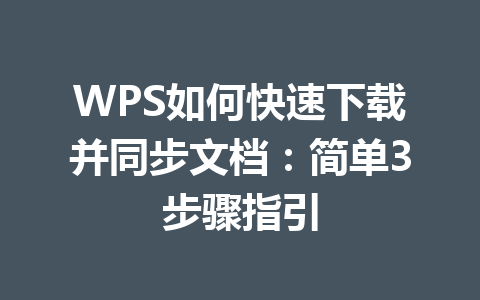 WPS如何快速下载并同步文档：简单3步骤指引 一