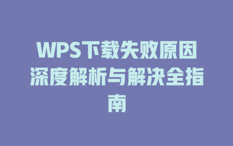 WPS下载失败原因深度解析与解决全指南 一