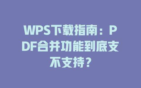 WPS下载指南：PDF合并功能到底支不支持？ 一