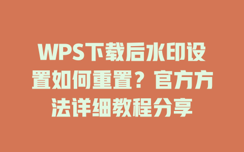 WPS下载后水印设置如何重置?官方方法详细教程分享 WPS下载后水印设置如何重置?官方方法详细教程分享 一
