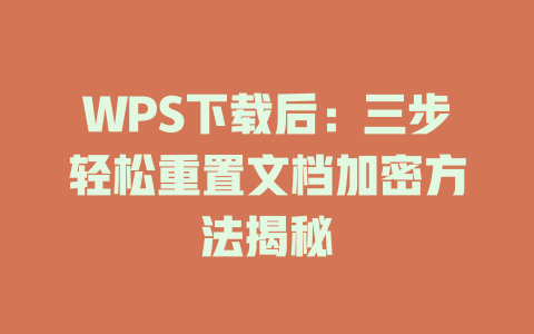 WPS下载后：三步轻松重置文档加密方法揭秘 一
