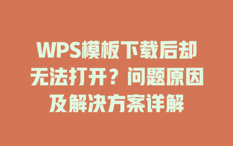 WPS模板下载后却无法打开？问题原因及解决方案详解 一