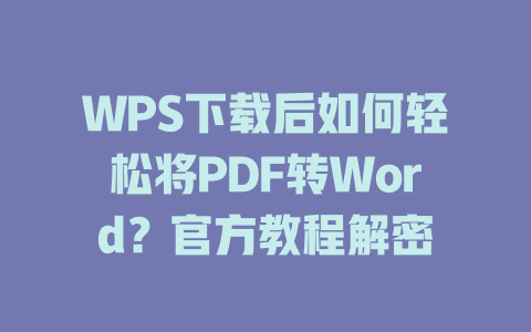 WPS下载后如何轻松将PDF转Word？官方教程解密 一