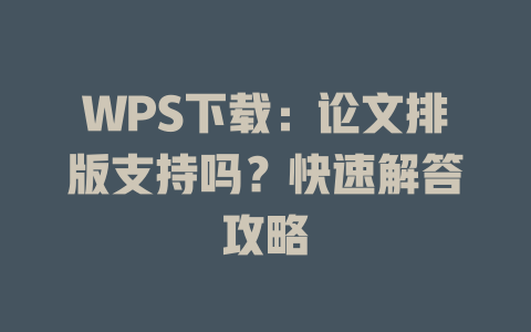 WPS下载：论文排版支持吗？快速解答攻略 一