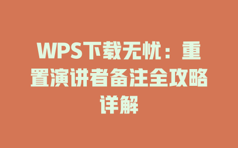 WPS下载无忧:重置演讲者备注全攻略详解 WPS下载无忧:重置演讲者备注全攻略详解 一