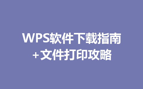 WPS软件下载指南+文件打印攻略 一
