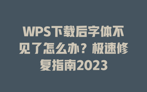 WPS下载后字体不见了怎么办？极速修复指南2023 一