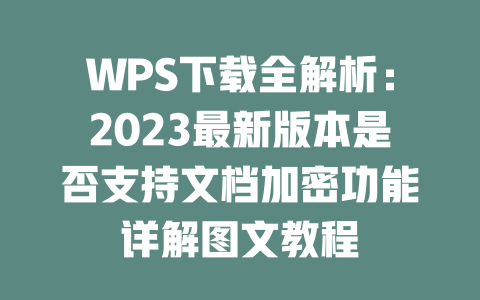 WPS下载全解析：2023最新版本是否支持文档加密功能详解图文教程 一