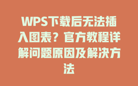 WPS下载后无法插入图表？官方教程详解问题原因及解决方法 一