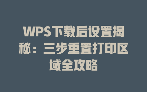 WPS下载后设置揭秘：三步重置打印区域全攻略 一