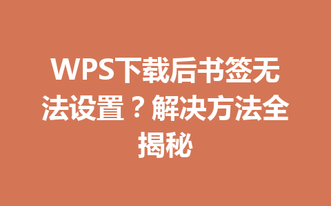 WPS下载后书签无法设置？解决方法全揭秘 一