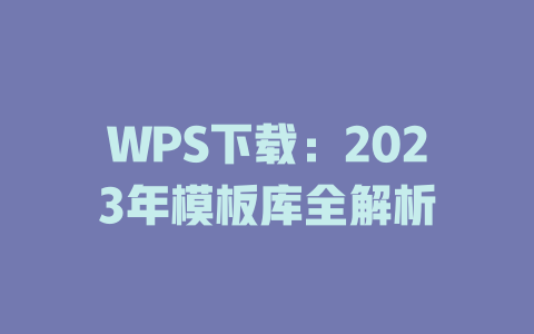 WPS下载：2023年模板库全解析 一