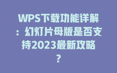WPS下载功能详解：幻灯片母版是否支持2023最新攻略? 一