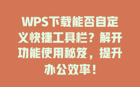 WPS下载能否自定义快捷工具栏？解开功能使用秘笈，提升办公效率！ 一