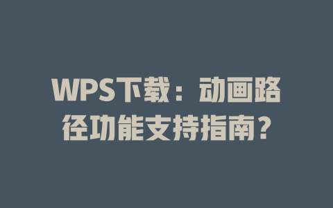 WPS下载：动画路径功能支持指南？ 一